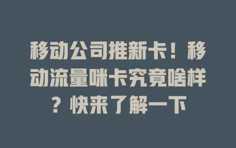 移动公司推新卡！移动流量咪卡究竟啥样？快来了解一下