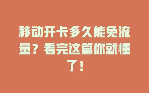 移动开卡多久能免流量？看完这篇你就懂了！