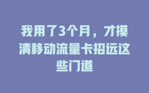 我用了3个月，才摸清移动流量卡招远这些门道