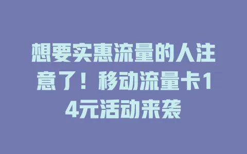 想要实惠流量的人注意了！移动流量卡14元活动来袭