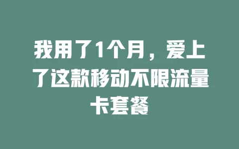 我用了1个月，爱上了这款移动不限流量卡套餐