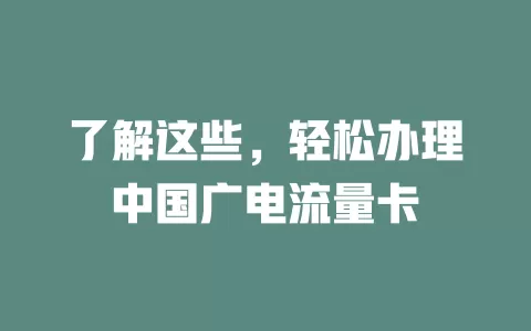 了解这些，轻松办理中国广电流量卡