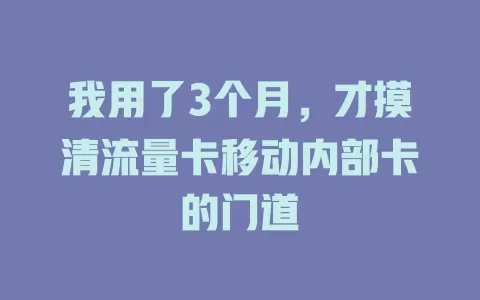 我用了3个月，才摸清流量卡移动内部卡的门道