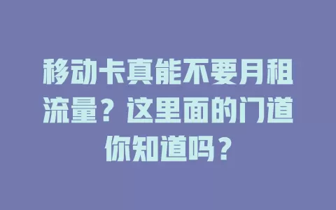 移动卡真能不要月租流量？这里面的门道你知道吗？