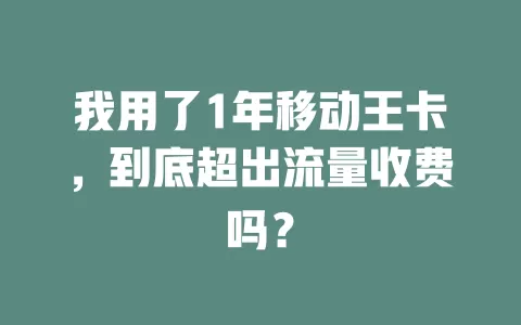 我用了1年移动王卡，到底超出流量收费吗？