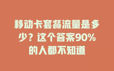 移动卡套餐流量是多少？这个答案90%的人都不知道