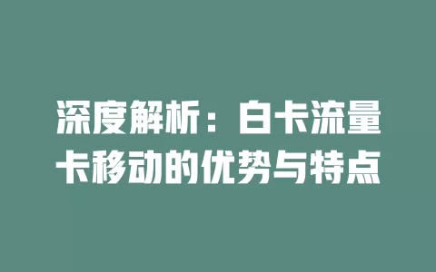 深度解析：白卡流量卡移动的优势与特点