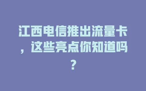 江西电信推出流量卡，这些亮点你知道吗？