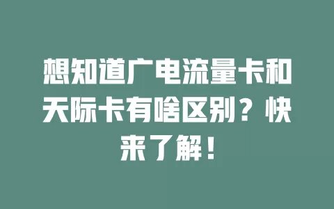 想知道广电流量卡和天际卡有啥区别？快来了解！