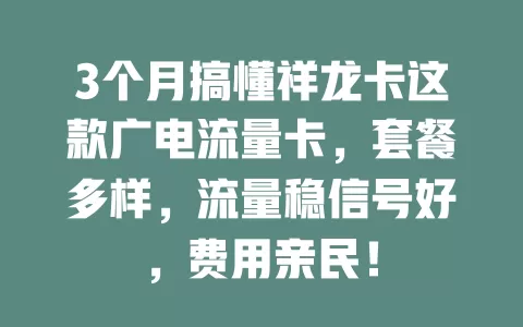 3个月搞懂祥龙卡这款广电流量卡，套餐多样，流量稳信号好，费用亲民！