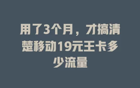 用了3个月，才搞清楚移动19元王卡多少流量