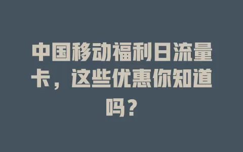 中国移动福利日流量卡，这些优惠你知道吗？
