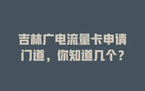 吉林广电流量卡申请门道，你知道几个？