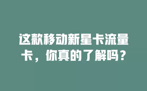 这款移动新星卡流量卡，你真的了解吗？