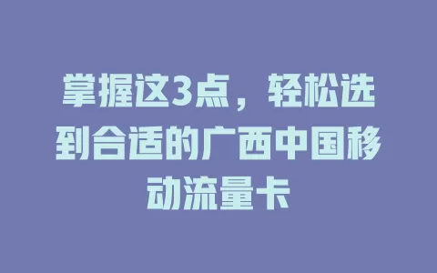 掌握这3点，轻松选到合适的广西中国移动流量卡
