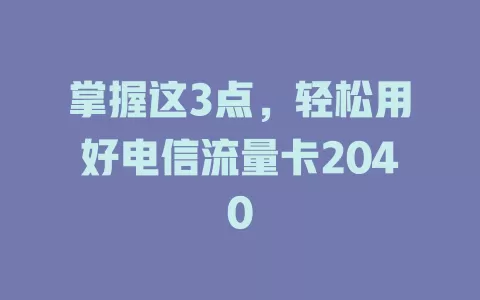 掌握这3点，轻松用好电信流量卡2040