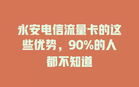 永安电信流量卡的这些优势，90%的人都不知道