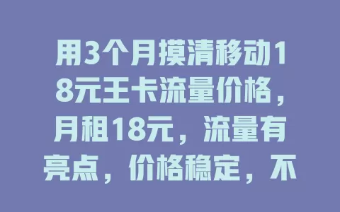 用3个月摸清移动18元王卡流量价格，月租18元，流量有亮点，价格稳定，不同需求的人都值得考量