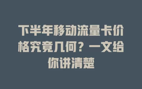下半年移动流量卡价格究竟几何？一文给你讲清楚