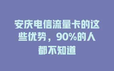 安庆电信流量卡的这些优势，90%的人都不知道