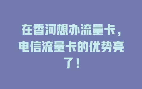 在香河想办流量卡，电信流量卡的优势亮了！