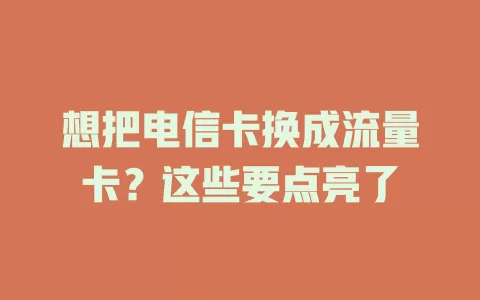 想把电信卡换成流量卡？这些要点亮了