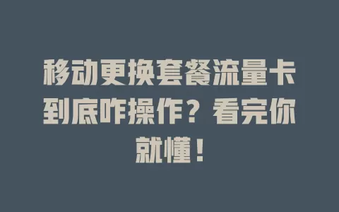 移动更换套餐流量卡到底咋操作？看完你就懂！