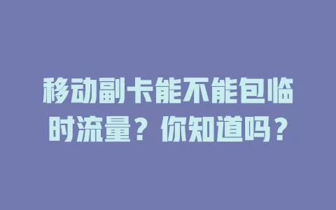 移动副卡能不能包临时流量？你知道吗？