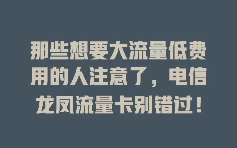 那些想要大流量低费用的人注意了，电信龙凤流量卡别错过！