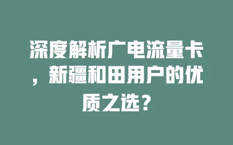 深度解析广电流量卡，新疆和田用户的优质之选？