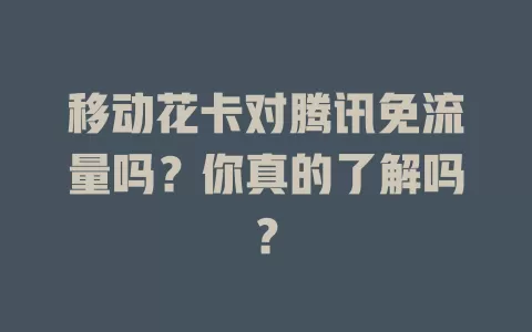 移动花卡对腾讯免流量吗？你真的了解吗？