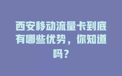 西安移动流量卡到底有哪些优势，你知道吗？