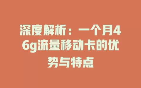 深度解析：一个月46g流量移动卡的优势与特点
