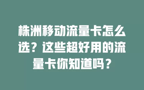 株洲移动流量卡怎么选？这些超好用的流量卡你知道吗？