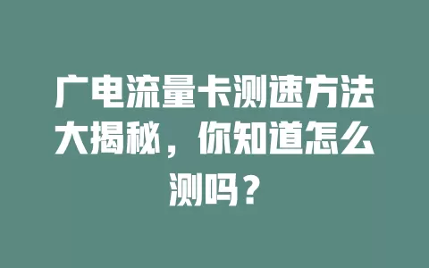 广电流量卡测速方法大揭秘，你知道怎么测吗？