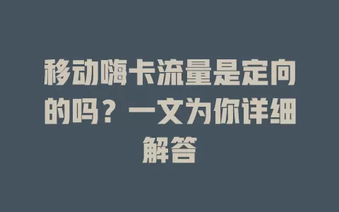 移动嗨卡流量是定向的吗？一文为你详细解答