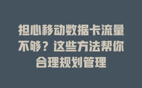 担心移动数据卡流量不够？这些方法帮你合理规划管理