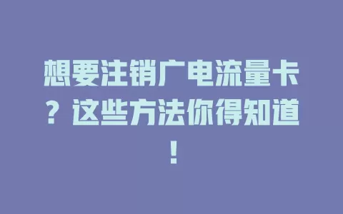 想要注销广电流量卡？这些方法你得知道！