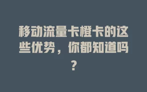 移动流量卡橙卡的这些优势，你都知道吗？