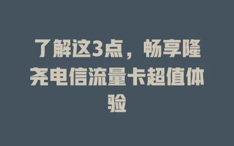了解这3点，畅享隆尧电信流量卡超值体验