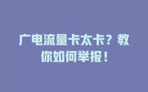广电流量卡太卡？教你如何举报！