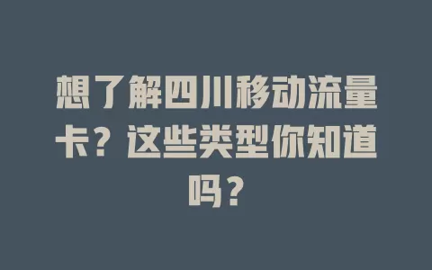 想了解四川移动流量卡？这些类型你知道吗？
