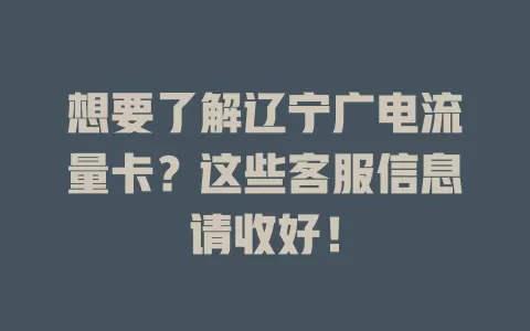 想要了解辽宁广电流量卡？这些客服信息请收好！