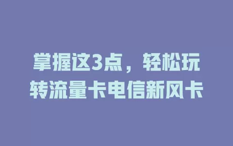 掌握这3点，轻松玩转流量卡电信新风卡