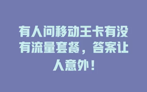 有人问移动王卡有没有流量套餐，答案让人意外！