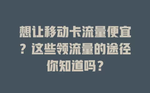 想让移动卡流量便宜？这些领流量的途径你知道吗？
