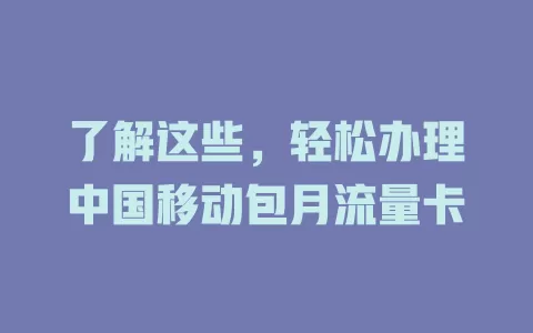 了解这些，轻松办理中国移动包月流量卡