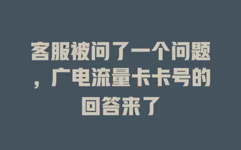 客服被问了一个问题，广电流量卡卡号的回答来了