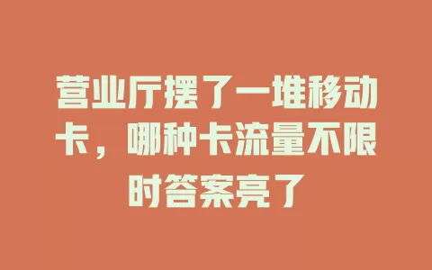 营业厅摆了一堆移动卡，哪种卡流量不限时答案亮了