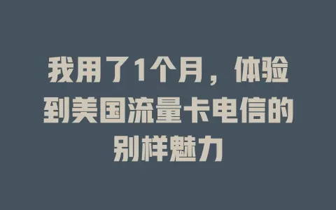 我用了1个月，体验到美国流量卡电信的别样魅力